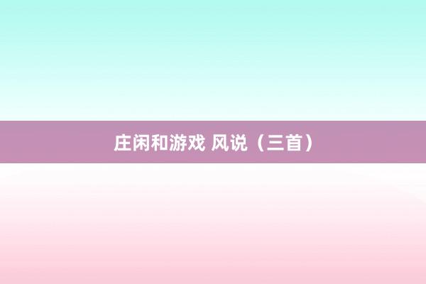 庄闲和游戏 风说(三首)
