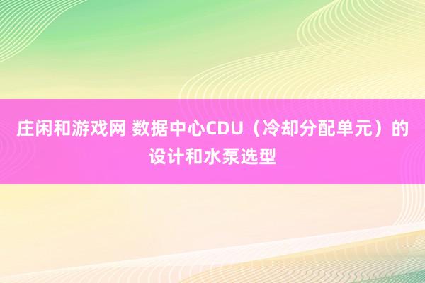 庄闲和游戏网 数据中心CDU（冷却分配单元）的设计和水泵选型