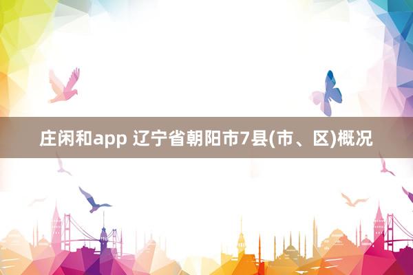 庄闲和app 辽宁省朝阳市7县(市、区)概况