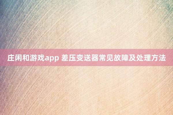 庄闲和游戏app 差压变送器常见故障及处理方法