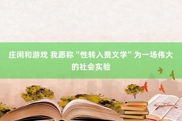 庄闲和游戏 我愿称“性转入赘文学”为一场伟大的社会实验