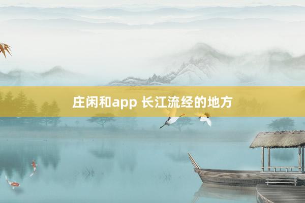 庄闲和app 长江流经的地方