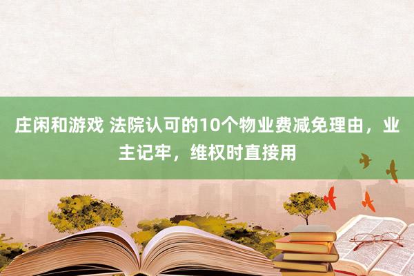 庄闲和游戏 法院认可的10个物业费减免理由,业主记牢,维权时直接用