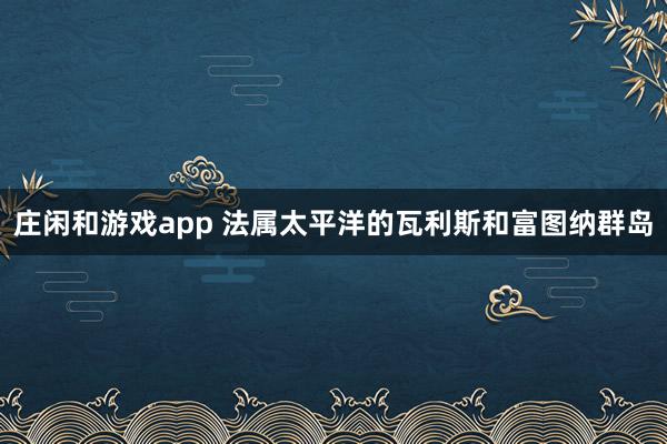 庄闲和游戏app 法属太平洋的瓦利斯和富图纳群岛