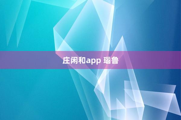 庄闲和app 瑙鲁