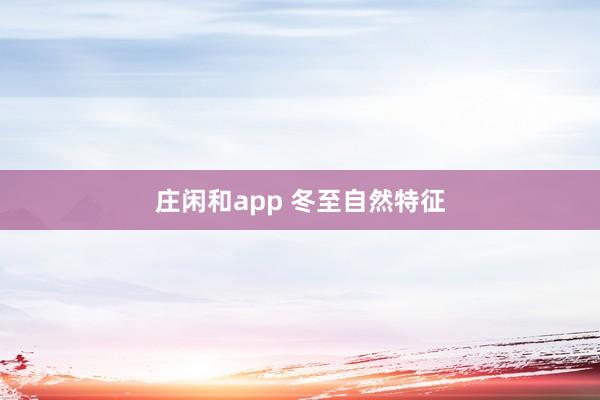 庄闲和app 冬至自然特征