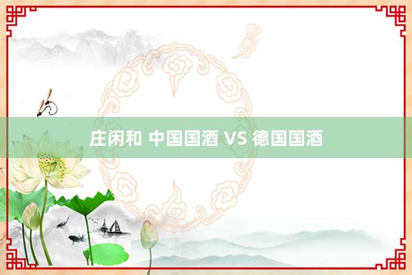 庄闲和 中国国酒 VS 德国国酒