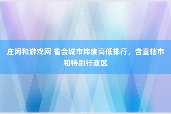 庄闲和游戏网 省会城市纬度高低排行,含直辖市和特别行政区