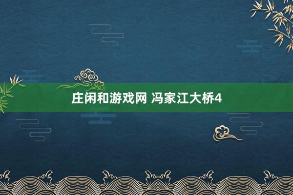 庄闲和游戏网 冯家江大桥4