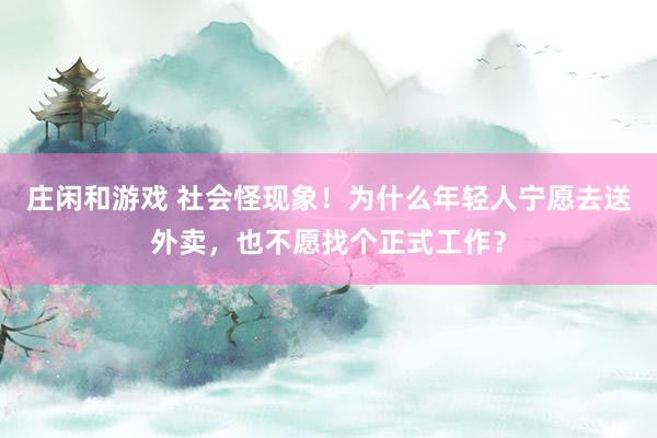 庄闲和游戏 社会怪现象！为什么年轻人宁愿去送外卖，也不愿找个正式工作？
