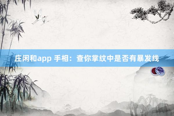 庄闲和app 手相:查你掌纹中是否有暴发线