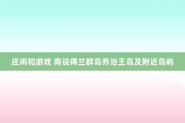 庄闲和游戏 南设得兰群岛乔治王岛及附近岛屿