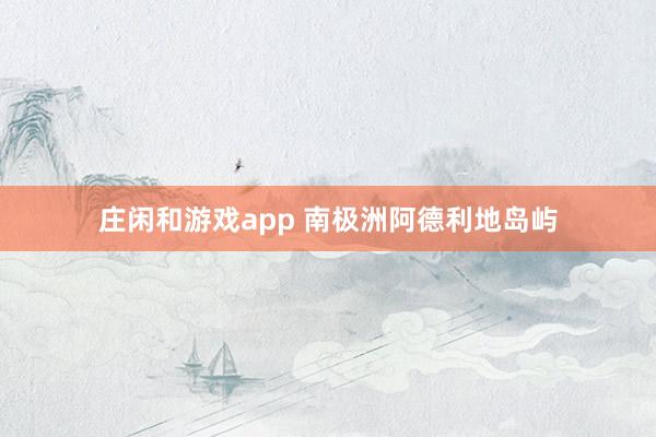 庄闲和游戏app 南极洲阿德利地岛屿