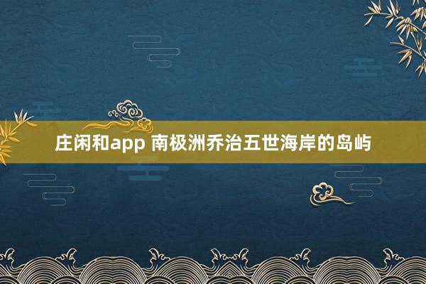 庄闲和app 南极洲乔治五世海岸的岛屿