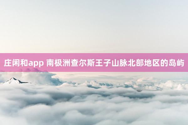 庄闲和app 南极洲查尔斯王子山脉北部地区的岛屿