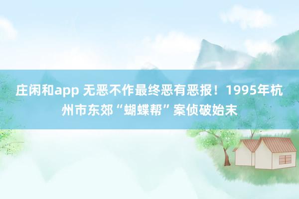 庄闲和app 无恶不作最终恶有恶报！1995年杭州市东郊“蝴蝶帮”案侦破始末
