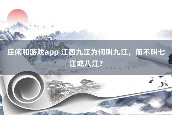 庄闲和游戏app 江西九江为何叫九江，而不叫七江或八江？