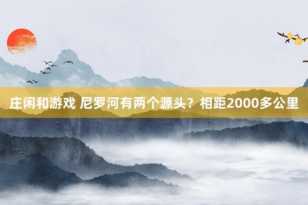庄闲和游戏 尼罗河有两个源头？相距2000多公里