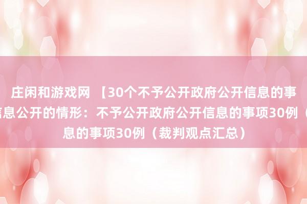 庄闲和游戏网 【30个不予公开政府公开信息的事项】不予政府信息公开的情形：不予公开政府公开信息的事项30例（裁判观点汇总）