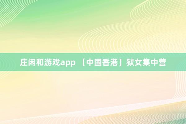 庄闲和游戏app 【中国香港】狱女集中营