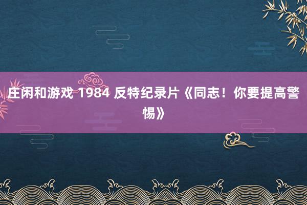 庄闲和游戏 1984 反特纪录片《同志！你要提高警惕》