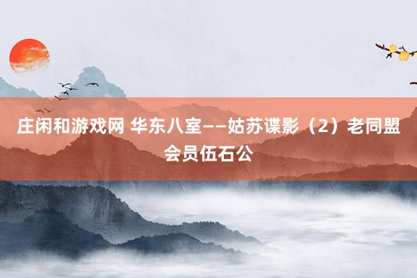 庄闲和游戏网 华东八室——姑苏谍影(2)老同盟会员伍石公