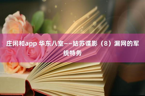 庄闲和app 华东八室——姑苏谍影(8)漏网的军统特务