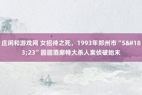 庄闲和游戏网 女招待之死，1993年郑州市“5·23”圆圆酒廊特大杀人案侦破始末