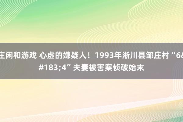 庄闲和游戏 心虚的嫌疑人！1993年淅川县邹庄村“6·4”夫妻被害案侦破始末