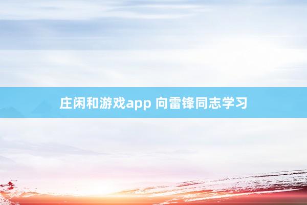 庄闲和游戏app 向雷锋同志学习