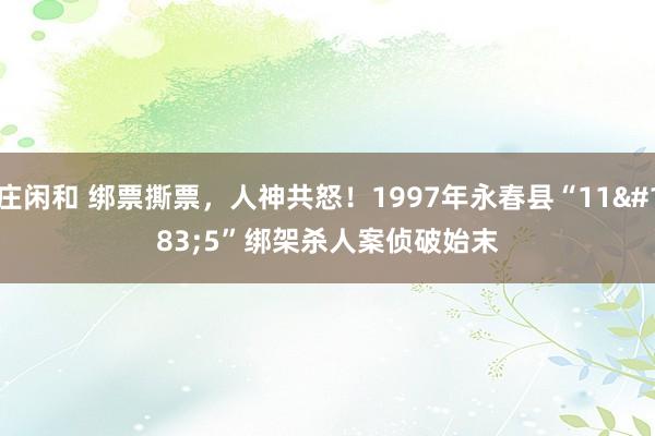 庄闲和 绑票撕票，人神共怒！1997年永春县“11·5”绑架杀人案侦破始末