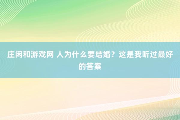 庄闲和游戏网 人为什么要结婚？这是我听过最好的答案