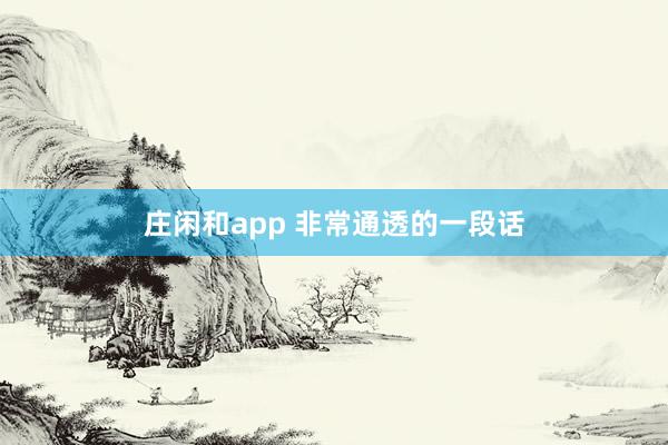 庄闲和app 非常通透的一段话