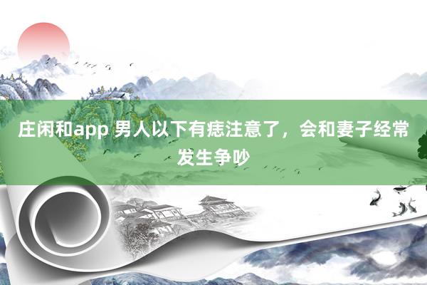 庄闲和app 男人以下有痣注意了，会和妻子经常发生争吵