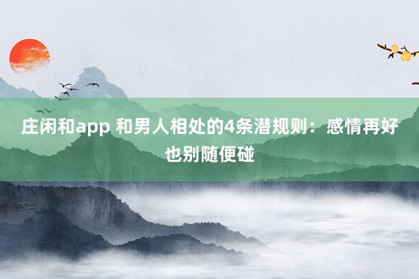 庄闲和app 和男人相处的4条潜规则：感情再好也别随便碰