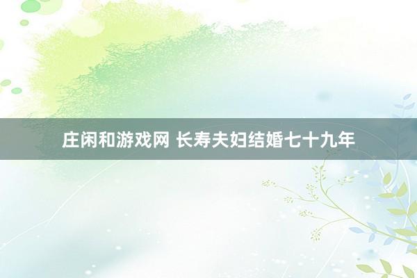 庄闲和游戏网 长寿夫妇结婚七十九年