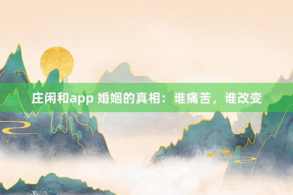 庄闲和app 婚姻的真相：谁痛苦，谁改变