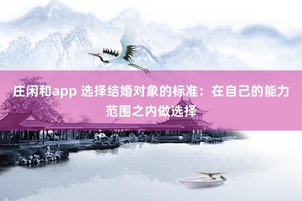 庄闲和app 选择结婚对象的标准：在自己的能力范围之内做选择