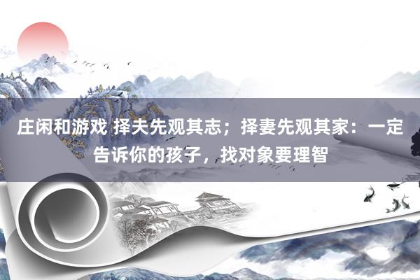庄闲和游戏 择夫先观其志；择妻先观其家：一定告诉你的孩子，找对象要理智