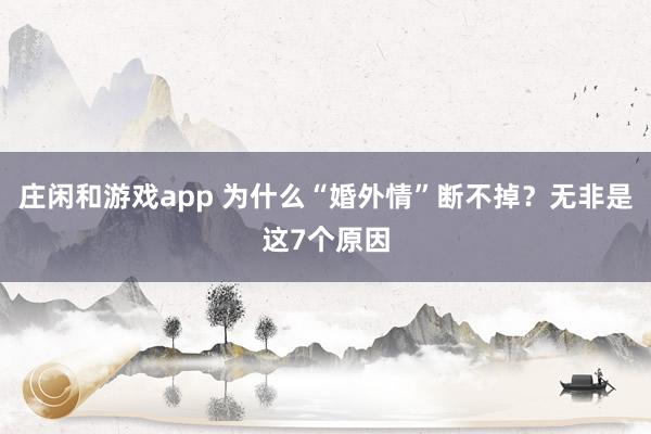 庄闲和游戏app 为什么“婚外情”断不掉？无非是这7个原因