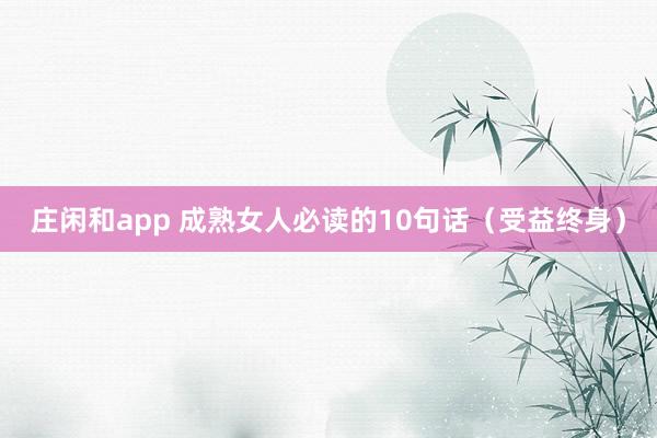 庄闲和app 成熟女人必读的10句话（受益终身）