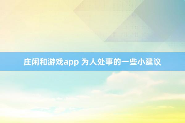 庄闲和游戏app 为人处事的一些小建议