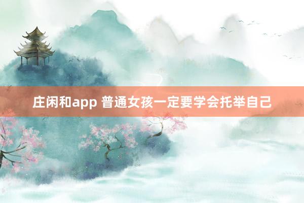 庄闲和app 普通女孩一定要学会托举自己
