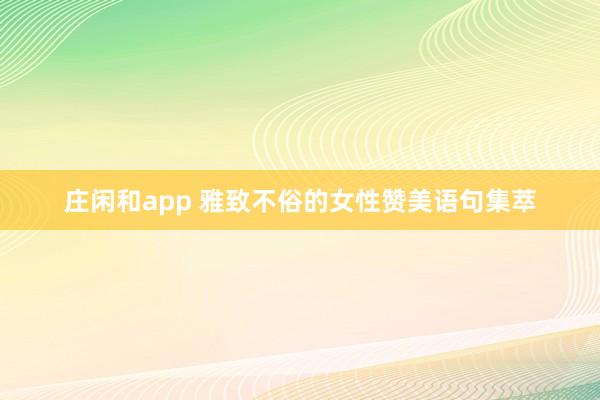 庄闲和app 雅致不俗的女性赞美语句集萃