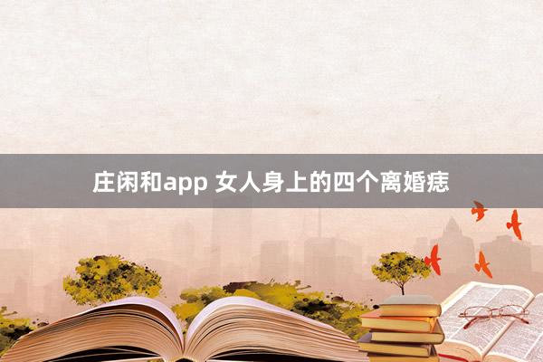 庄闲和app 女人身上的四个离婚痣