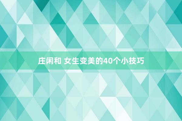 庄闲和 女生变美的40个小技巧