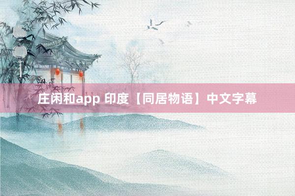 庄闲和app 印度【同居物语】中文字幕