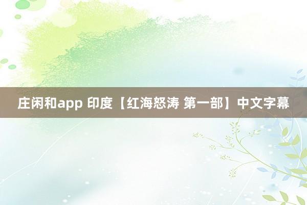 庄闲和app 印度【红海怒涛 第一部】中文字幕