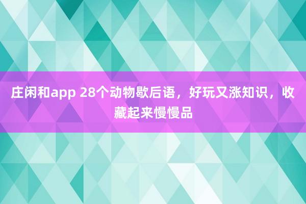 庄闲和app 28个动物歇后语，好玩又涨知识，收藏起来慢慢品