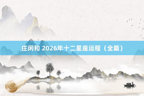 庄闲和 2026年十二星座运程(全篇)
